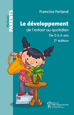 Le développement de l'enfant au quotidien de 0 à 6 ans - Collection Parlons  Parents - Éditions du CHU Sainte-Justine